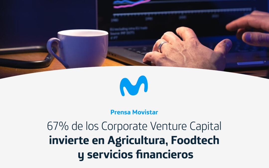 67% de los Corporate Venture Capital invierte en Agricultura, Foodtech y servicios financieros